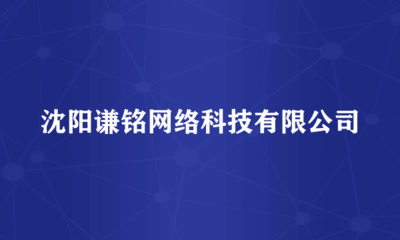 沈阳谦铭网络科技 专注于计算机软硬件及网络技术开发的先行者